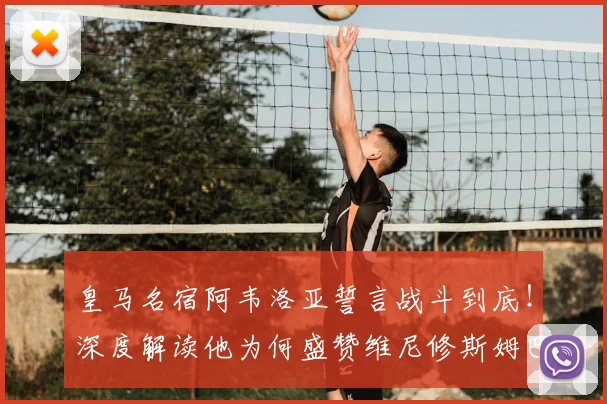 皇马名宿阿韦洛亚誓言战斗到底！深度解读他为何盛赞维尼修斯姆巴佩同为顶级