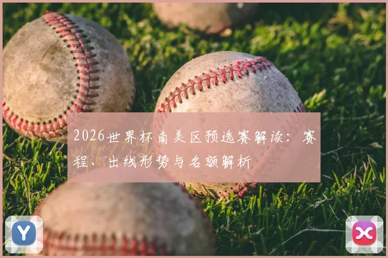 2026世界杯南美区预选赛解读：赛程、出线形势与名额解析