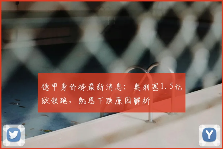 德甲身价榜最新消息：奥利塞1.5亿欧领跑，凯恩下跌原因解析