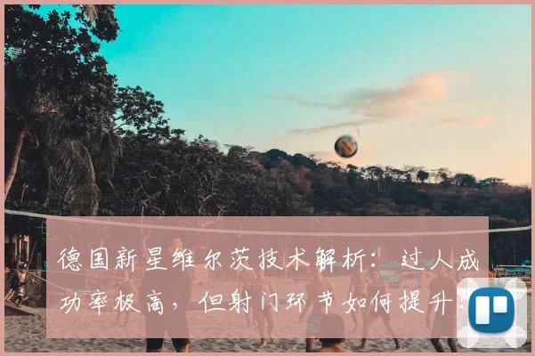 德国新星维尔茨技术解析:过人成功率极高,但射门环节如何提升?
