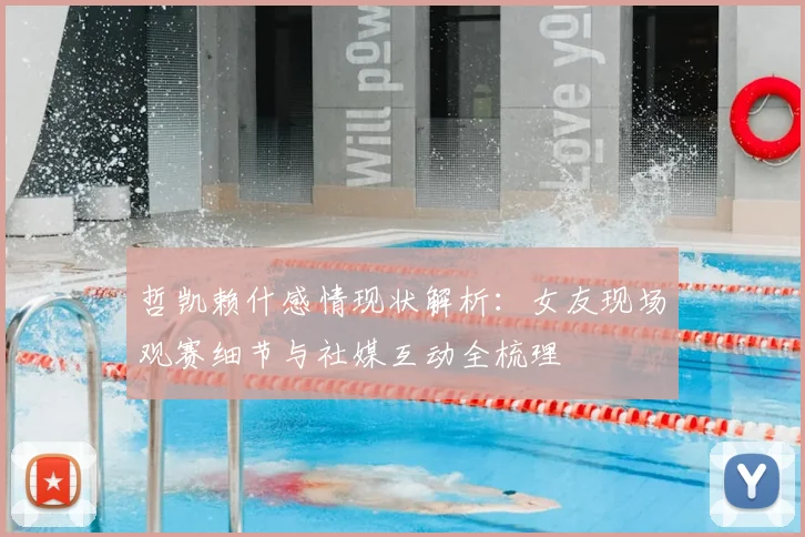 哲凯赖什感情现状解析:女友现场观赛细节与社媒互动全梳理