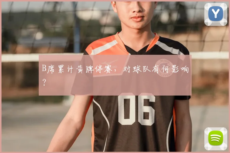 B席累计黄牌停赛，对球队有何影响？