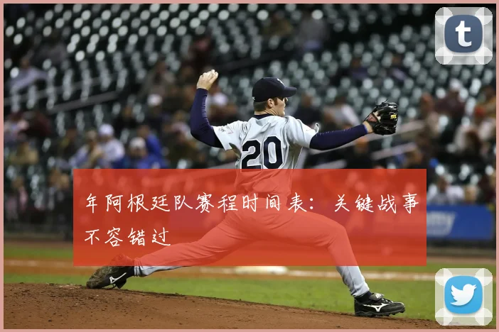 年阿根廷队赛程时间表:关键战事不容错过