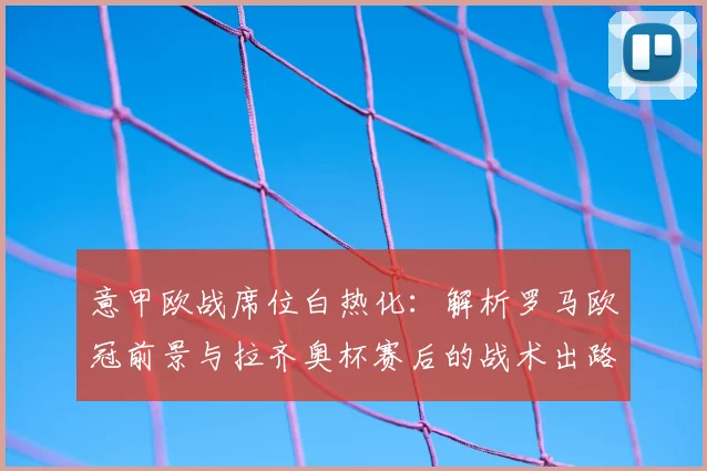 意甲欧战席位白热化：解析罗马欧冠前景与拉齐奥杯赛后的战术出路